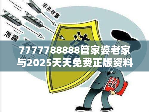 7777788888管家婆老家与2025天天免费正版资料，留心欺诈性营销-贴切释义、专家解读解释与落实