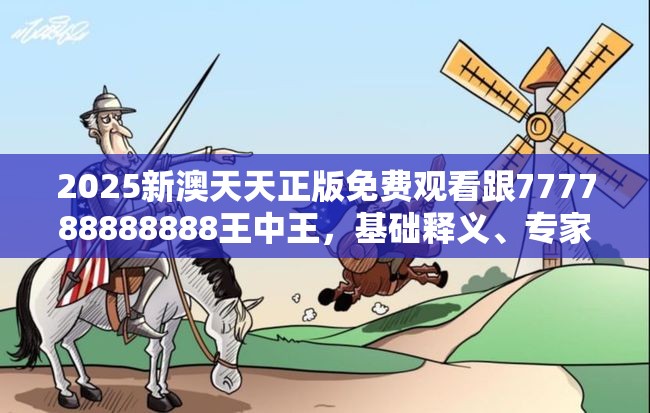 2025新澳天天正版免费观看跟777788888888王中王，基础释义、专家解析解释与落实?杜绝虚假诱导词
