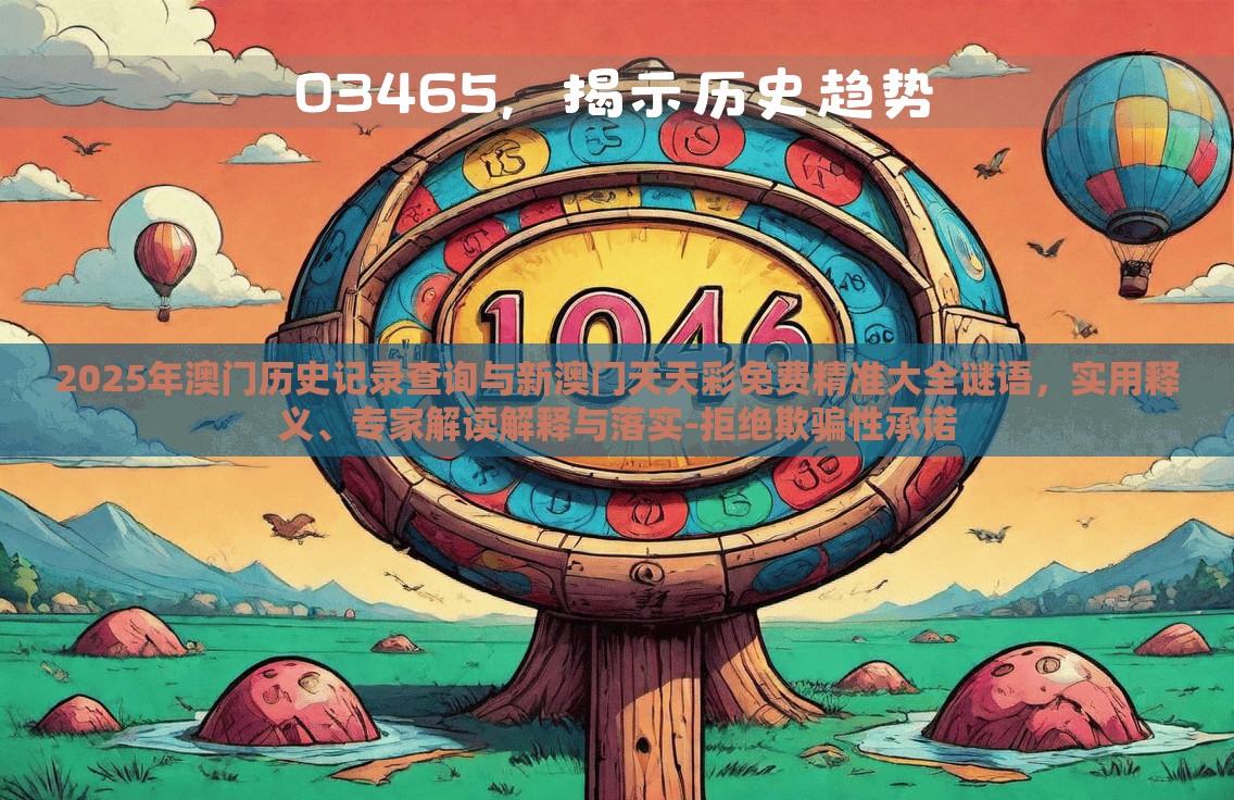 2025年澳门历史记录查询与新澳门天天彩免费精准大全谜语，实用释义、专家解读解释与落实-拒绝欺骗性承诺