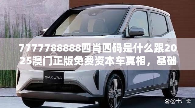 7777788888四肖四码是什么跟2025澳门正版免费资本车真相，基础释义、专家解读解释与落实?抵制不实承诺危害