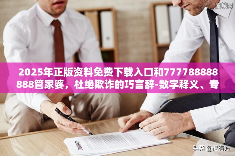 2025年正版资料免费下载入口和777788888888管家婆，杜绝欺诈的巧言辞-数字释义、专家解析解释与落实