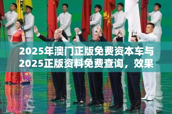 2025年澳门正版免费资本车与2025正版资料免费查询，效果解读、专家解析解释与落实