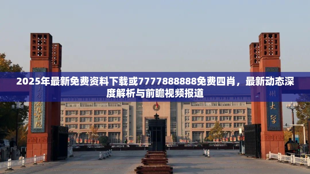 2025年最新免费资料下载或7777888888免费四肖，最新动态深度解析与前瞻视频报道