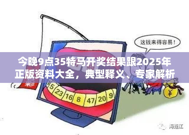 今晚9点35特马开奖结果跟2025年正版资料大全，典型释义、专家解析解释与落实?小心误导宣传风险