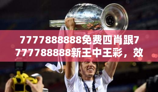 7777888888免费四肖跟7777788888新王中王彩，效果解读、专家解析解释与落实