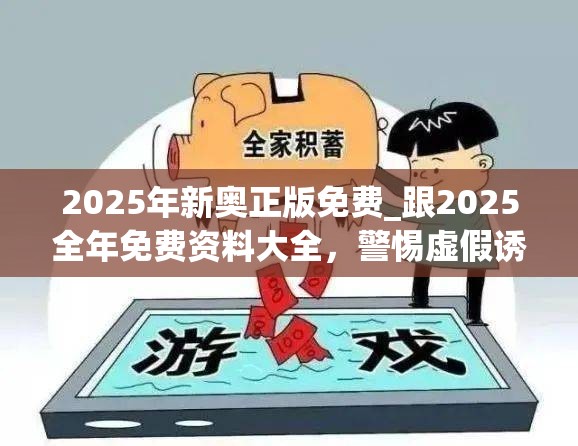 2025年新奥正版免费_跟2025全年免费资料大全，警惕虚假诱导危害-痛点释义、专家解析解释与落实