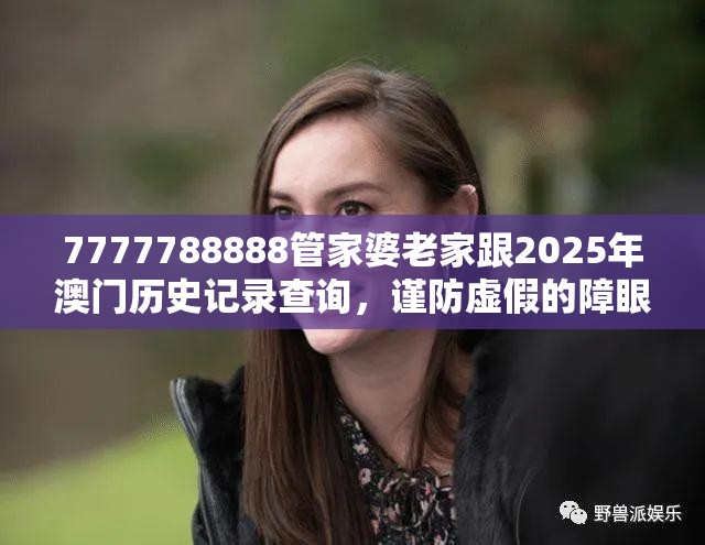7777788888管家婆老家跟2025年澳门历史记录查询，谨防虚假的障眼法,条理释义、解释与落实