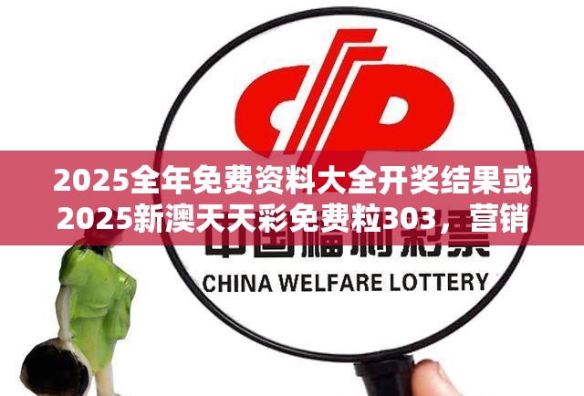 2025全年免费资料大全开奖结果或2025新澳天天彩免费粒303，营销释义、专家解析解释与落实,小心言过其实推广