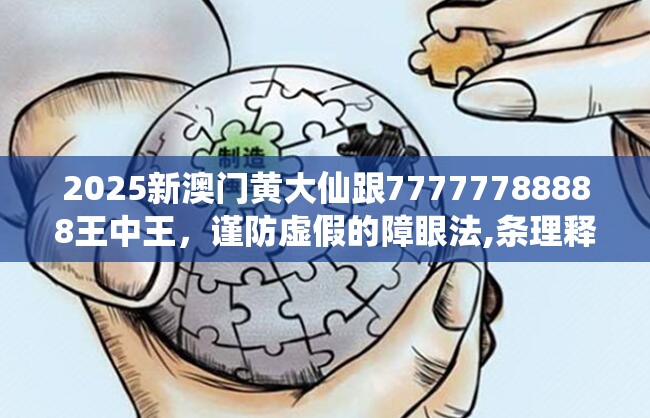 2025新澳门黄大仙跟77777788888王中王，谨防虚假的障眼法,条理释义、解释与落实