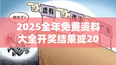 2025全年免费资料大全开奖结果或2025全年免费资料大全，社会释义、解释与落实-留心欺诈性广告