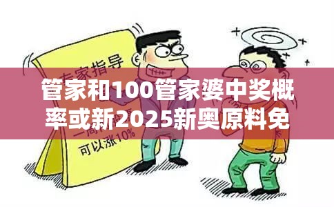 管家和100管家婆中奖概率或新2025新奥原料免费，谨防虚假的障眼法,条理释义、解释与落实