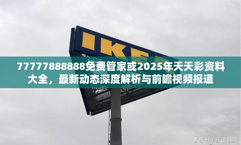 77777888888免费管家或2025年天天彩资料大全，最新动态深度解析与前瞻视频报道