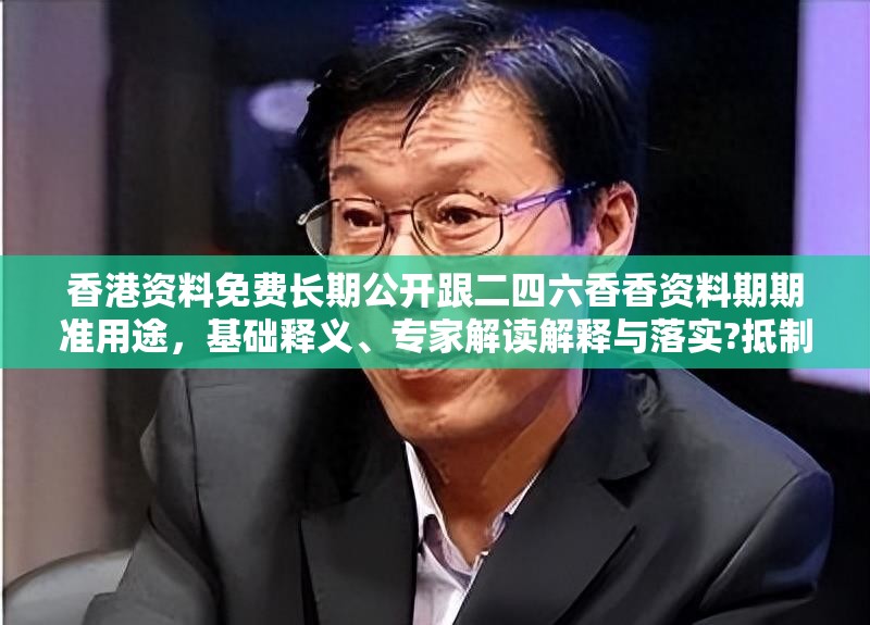 香港资料免费长期公开跟二四六香香资料期期准用途，基础释义、专家解读解释与落实?抵制不实承诺危害