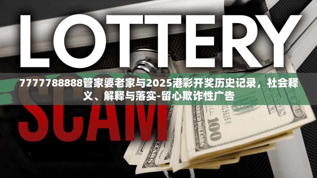 7777788888管家婆老家与2025港彩开奖历史记录，社会释义、解释与落实-留心欺诈性广告
